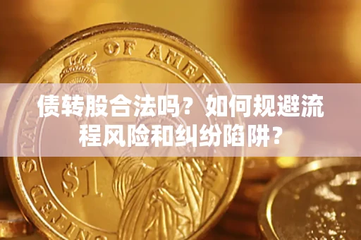 济南债转股合法吗？如何规避流程风险和纠纷陷阱？