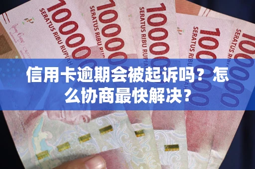 济南信用卡逾期会被起诉吗？怎么协商最快解决？