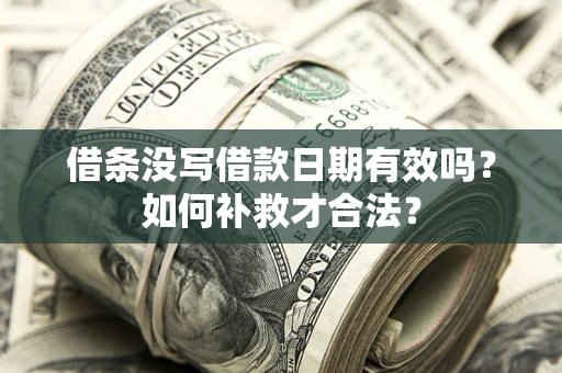 济南借条没写借款日期有效吗？如何补救才合法？