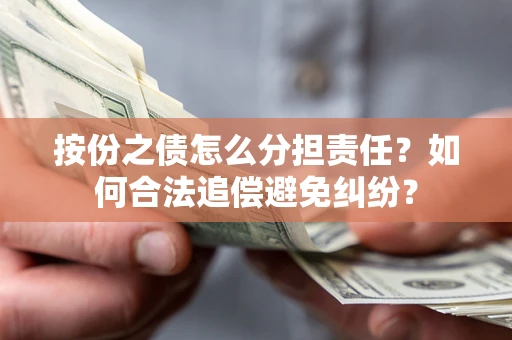 济南按份之债怎么分担责任？如何合法追偿避免纠纷？