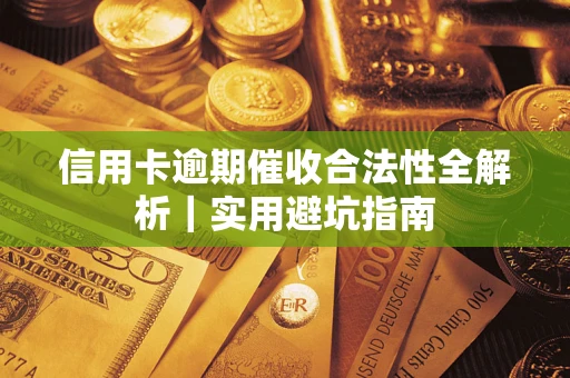 济南信用卡逾期催收合法性全解析｜实用避坑指南