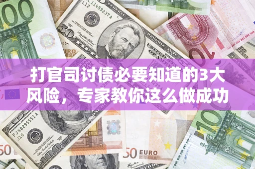 济南打官司讨债必要知道的3大风险，专家教你这么做成功率飙升