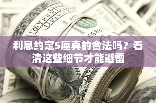 济南利息约定5厘真的合法吗？看清这些细节才能避雷