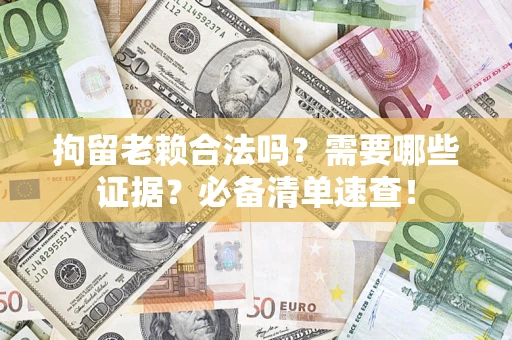 济南拘留老赖合法吗？需要哪些证据？必备清单速查！