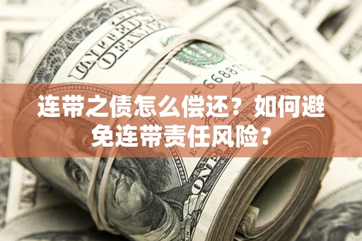 济南连带之债怎么偿还？如何避免连带责任风险？