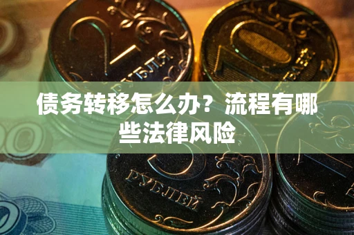 济南债务转移怎么办？流程有哪些法律风险
