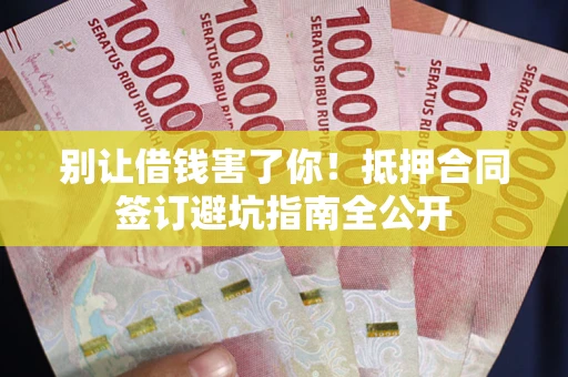 济南别让借钱害了你！抵押合同签订避坑指南全公开