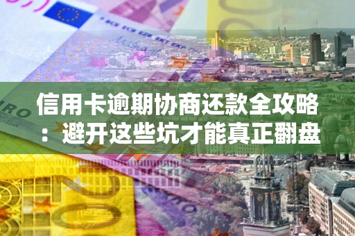 济南信用卡逾期协商还款全攻略：避开这些坑才能真正翻盘