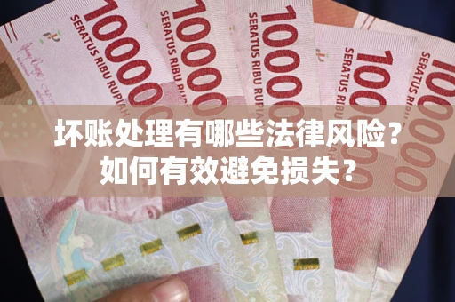 济南坏账处理有哪些法律风险？如何有效避免损失？