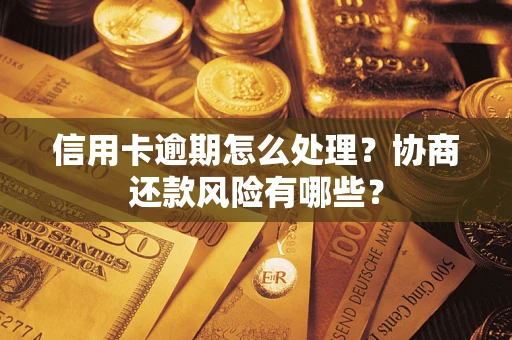 济南信用卡逾期怎么处理？协商还款风险有哪些？